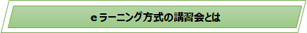 ｅラーニング方式の講習会とは